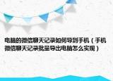電腦的微信聊天記錄如何導(dǎo)到手機(jī)（手機(jī)微信聊天記錄批量導(dǎo)出電腦怎么實(shí)現(xiàn)）