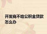 開(kāi)發(fā)商不給公積金貸款怎么辦
