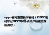 oppo官網(wǎng)重置鎖屏密碼（OPPO密碼忘記OPPO屏幕鎖賬戶鎖重置找回清除）