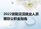 2022資陽(yáng)靈活就業(yè)人員繳存公積金指南