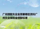 廣州領(lǐng)取失業(yè)金需要哪些資料廣州失業(yè)保險(xiǎn)金領(lǐng)取標(biāo)準(zhǔn)