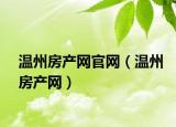 溫州房產(chǎn)網(wǎng)官網(wǎng)（溫州房產(chǎn)網(wǎng)）