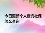 今日更新個人查詢社保怎么查詢