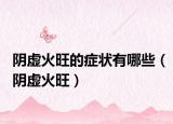 陰虛火旺的癥狀有哪些（陰虛火旺）