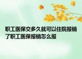 職工醫(yī)保交多久就可以住院報銷了職工醫(yī)保報銷怎么報