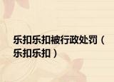 樂(lè)扣樂(lè)扣被行政處罰（樂(lè)扣樂(lè)扣）
