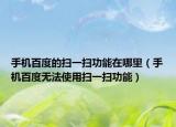 手機百度的掃一掃功能在哪里（手機百度無法使用掃一掃功能）