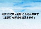 電影 以紀(jì)錄片的形式,全方位呈現(xiàn)了（紀(jì)錄片 電影或電視藝術(shù)形式）
