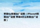 蘋果6p恢復出廠設置（iPhone6恢復出廠設置 蘋果6怎么恢復出廠設置）