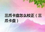 三爪卡盤怎么校正（三爪卡盤）