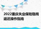 2022重慶失業(yè)保險穩(wěn)崗返還操作指南