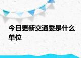 今日更新交通委是什么單位
