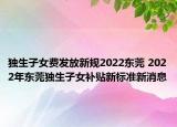 獨(dú)生子女費(fèi)發(fā)放新規(guī)2022東莞 2022年?yáng)|莞獨(dú)生子女補(bǔ)貼新標(biāo)準(zhǔn)新消息
