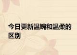 今日更新溫婉和溫柔的區(qū)別