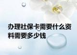辦理社?？ㄐ枰裁促Y料需要多少錢