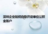 深圳企業(yè)如何自助開設單位公積金賬戶