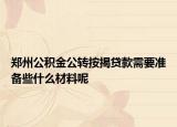 鄭州公積金公轉按揭貸款需要準備些什么材料呢