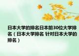 日本大學(xué)的排名日本前30位大學(xué)排名（日本大學(xué)排名 針對日本大學(xué)的排名）