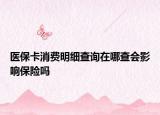 醫(yī)?？ㄏM(fèi)明細(xì)查詢?cè)谀牟闀?huì)影響保險(xiǎn)嗎