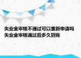失業(yè)金審核不通過可以重新申請(qǐng)嗎 失業(yè)金審核通過后多久到賬