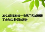 2022青海省統(tǒng)一農民工和城鎮(zhèn)職工參加失業(yè)保險通告