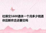 社保交1600退休一個(gè)月多少錢退休后新農(nóng)合還要交嗎