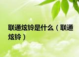 聯(lián)通炫鈴是什么（聯(lián)通炫鈴）