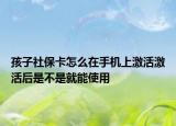 孩子社?？ㄔ趺丛谑謾C(jī)上激活激活后是不是就能使用