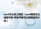ipad怎么連上鍵盤（ipad鍵盤怎么連接平板 蘋果平板可以用鍵盤嗎介紹）