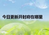 今日更新開封府在哪里