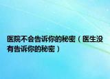 醫(yī)院不會(huì)告訴你的秘密（醫(yī)生沒有告訴你的秘密）