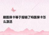 刷醫(yī)?？ǖ扔趫箐N了嗎醫(yī)保卡怎么激活