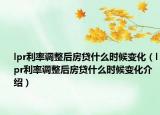 lpr利率調(diào)整后房貸什么時候變化（lpr利率調(diào)整后房貸什么時候變化介紹）
