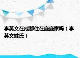 李英文在成都住在鹿鹿家嗎（李 英文姓氏）