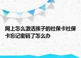 網(wǎng)上怎么激活孩子的社?？ㄉ绫？ㄍ浢艽a了怎么辦
