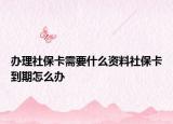 辦理社?？ㄐ枰裁促Y料社?？ǖ狡谠趺崔k