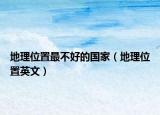 地理位置最不好的國(guó)家（地理位置英文）