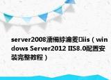 server2008濡備綍瀹夎iis（windows Server2012 IIS8.0配置安裝完整教程）