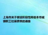 上海市關(guān)于繼續(xù)階段性降低本市城鎮(zhèn)職工社保費(fèi)率的通告