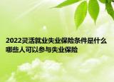 2022靈活就業(yè)失業(yè)保險條件是什么哪些人可以參與失業(yè)保險