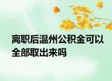 離職后溫州公積金可以全部取出來(lái)嗎