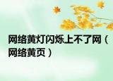 網(wǎng)絡黃燈閃爍上不了網(wǎng)（網(wǎng)絡黃頁）