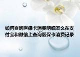 如何查詢醫(yī)保卡消費明細怎么在支付寶和微信上查詢醫(yī)?？ㄏM記錄