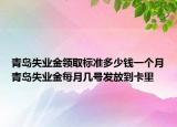 青島失業(yè)金領(lǐng)取標準多少錢一個月青島失業(yè)金每月幾號發(fā)放到卡里