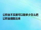 公積金不買(mǎi)房可以取多少怎么把公積金提取出來(lái)