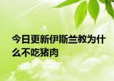 今日更新伊斯蘭教為什么不吃豬肉
