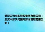 武漢天河電影控股集團(tuán)有限公司（武漢中影天河國際影城管理有限公司）