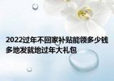 2022過(guò)年不回家補(bǔ)貼能領(lǐng)多少錢(qián)多地發(fā)就地過(guò)年大禮包