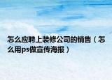 怎么應(yīng)聘上裝修公司的銷售（怎么用ps做宣傳海報）