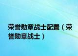 榮譽勛章戰(zhàn)士配置（榮譽勛章戰(zhàn)士）